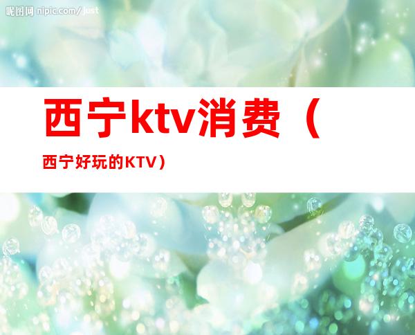 西宁ktv消费（西宁好玩的KTV）