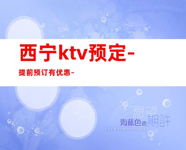 西宁ktv预定-提前预订有优惠 – 西宁大通商务KTV