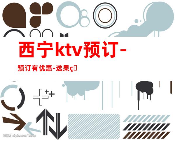 西宁ktv预订-预订有优惠-送果盘 – 西宁城东商务KTV