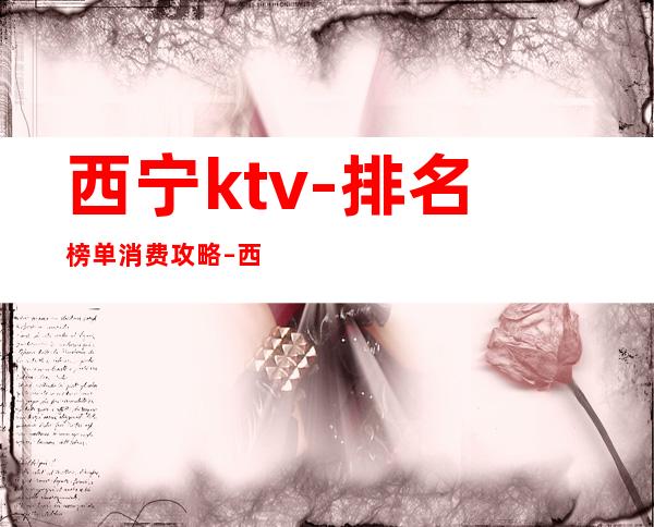 西宁ktv-排名榜单消费攻略 – 西宁城中商务KTV