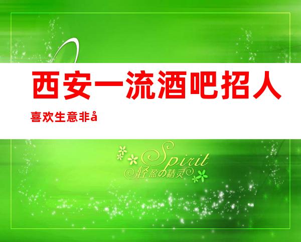 西安一流酒吧招人喜欢生意非常好、好上班保证好上班