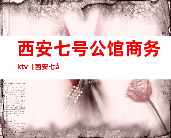 西安七号公馆商务ktv（西安七号公馆是干啥的）