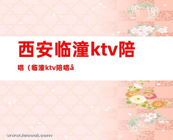 西安临潼ktv陪唱（临潼ktv陪唱大概多少钱）