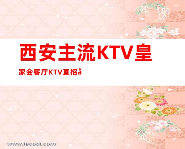 西安主流KTV皇家会客厅KTV直招员工、16/18好上班