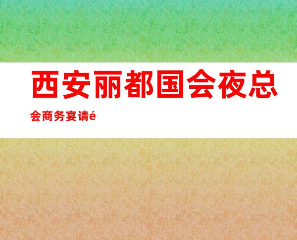 西安丽都国会夜总会商务宴请非常适合你