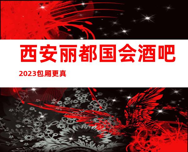 西安丽都国会酒吧2023包厢更真实报价