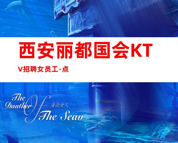 西安丽都国会KTV招聘女员工-点开这条财富信息