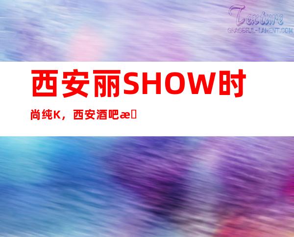 西安丽.SHOW时尚纯K，西安酒吧排行名单榜欢迎找我玩