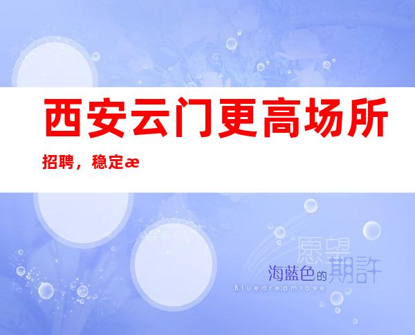 西安云门更高场所招聘，稳定每天收入起