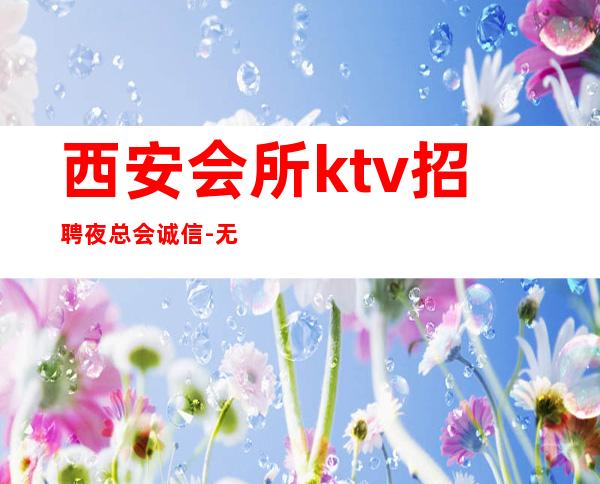 西安会所ktv招聘夜总会.诚信-无竞争压力实力团队驻场