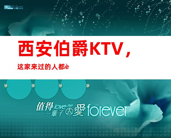 西安伯爵KTV，这家来过的人都说非常好