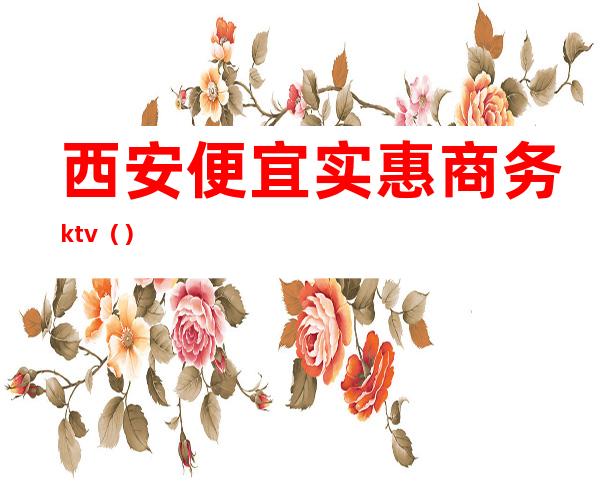 西安便宜实惠商务ktv（）