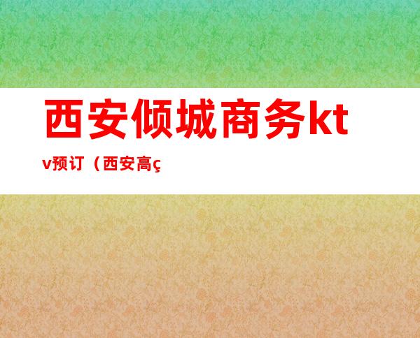 西安倾城商务ktv预订（西安高端商务KTV）