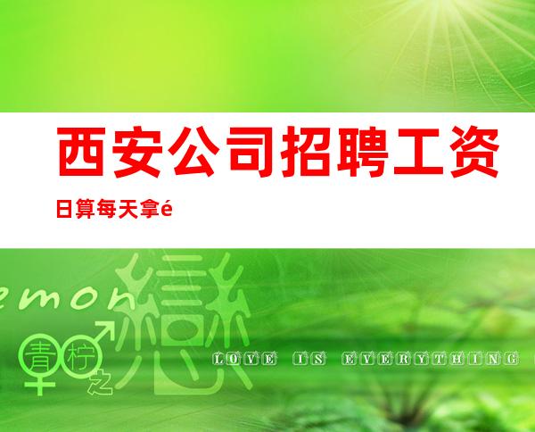 西安公司招聘工资日算每天拿高工资