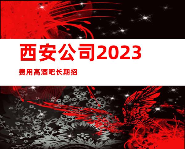 西安公司2023费用高酒吧长期招聘无压力