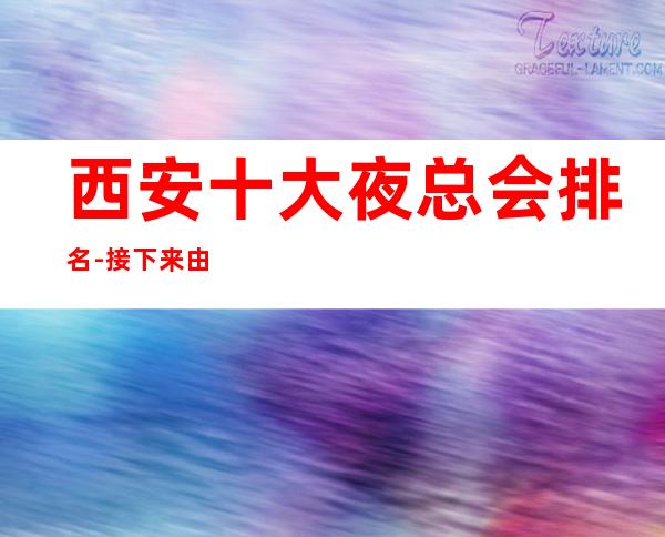 西安十大夜总会排名-接下来由我给您介绍，西安较受欢迎的著名夜总会