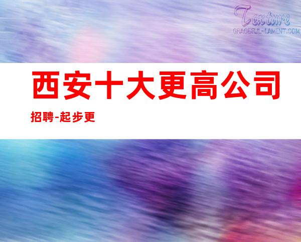 西安十大更高公司招聘-..起步更高更高KTV招聘