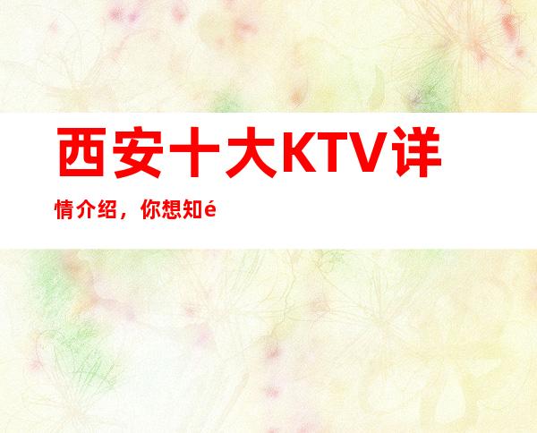 西安十大KTV详情介绍，你想知道的都在这里