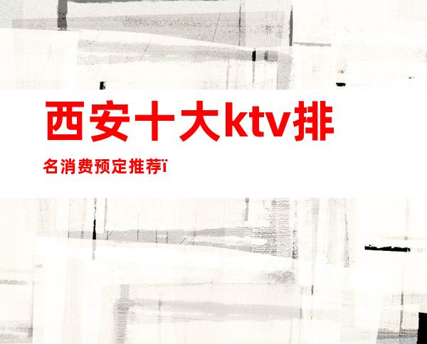 西安十大ktv排名消费预定推荐（）