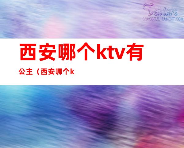 西安哪个ktv有公主（西安哪个ktv有公主房）