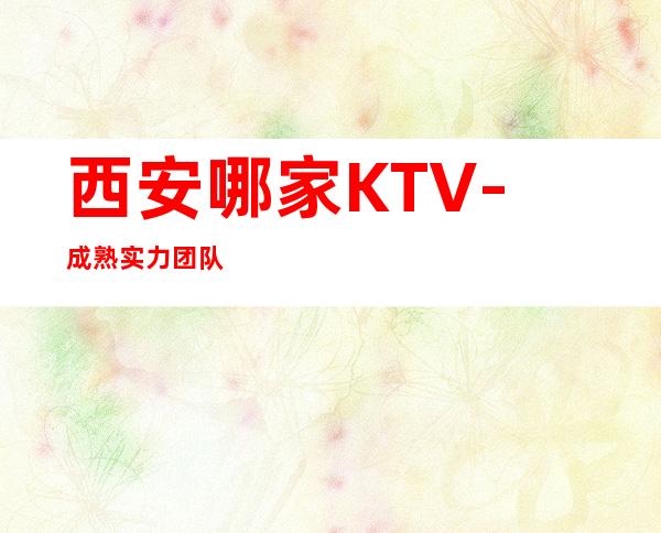 西安哪家KTV-成熟实力团队