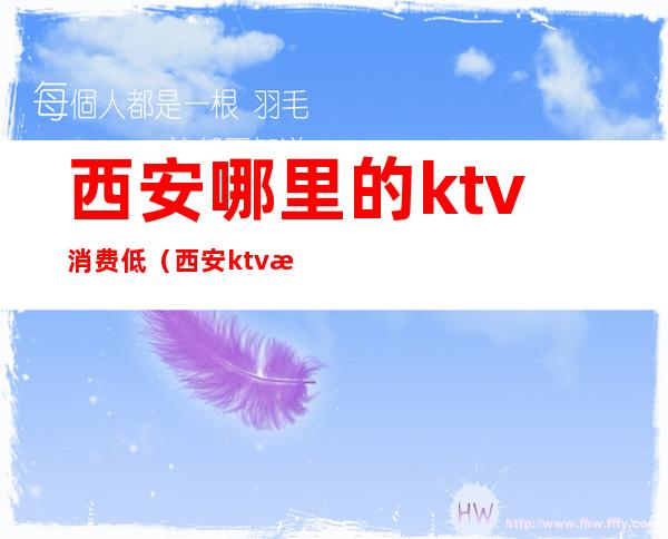 西安哪里的ktv消费低（西安ktv消费水平怎么样）