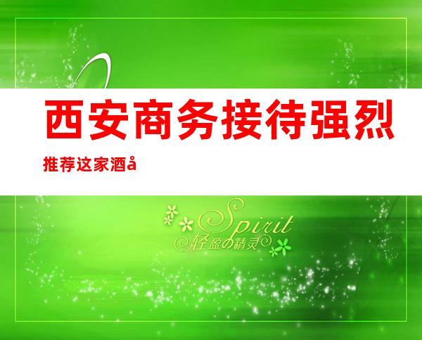 西安商务接待强烈推荐这家酒吧-西安酒吧订房流程-包房价格