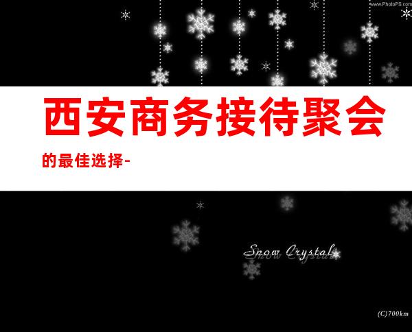 西安商务接待聚会的最佳选择-西安KTV预订详情-价格行情