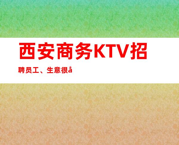 西安商务KTV招聘员工、生意很好的场子没有任务