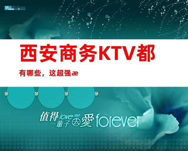 西安商务KTV都有哪些，这超强榜单你值得拥有