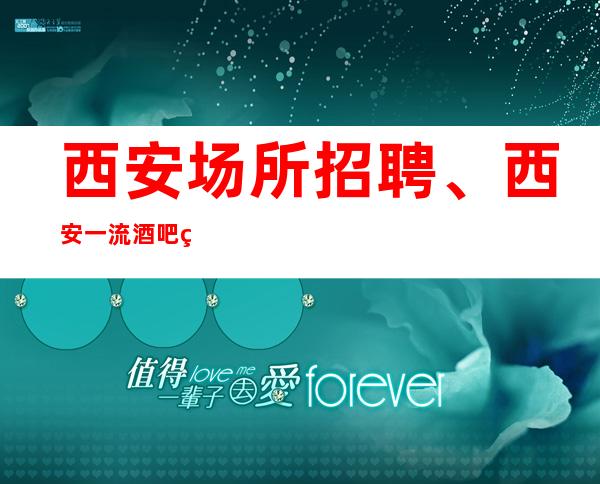 西安场所招聘、西安一流酒吧生意火爆更高素场起