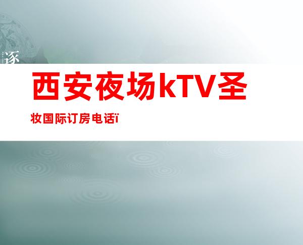 西安夜场kTV圣妆国际订房电话，价位 – 西安高新开发区高新周边商务KTV