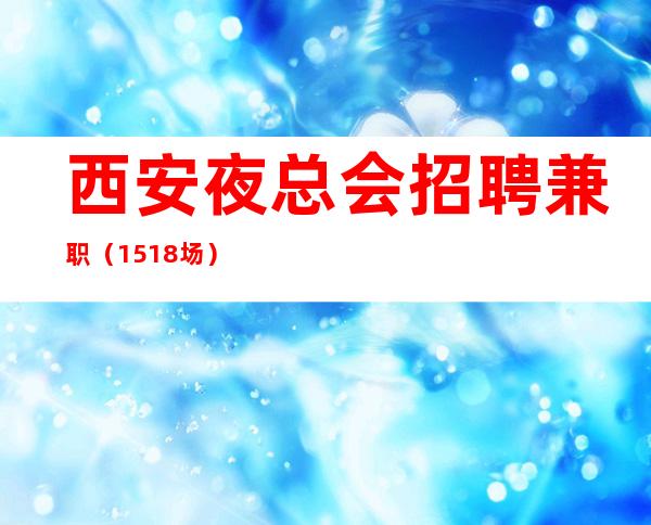 西安夜总会招聘兼职（15+18场）上班无压力急缺人