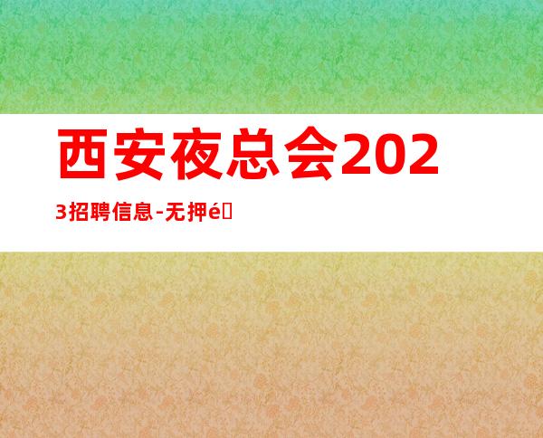 西安夜总会2023招聘信息-无押金无ic卡