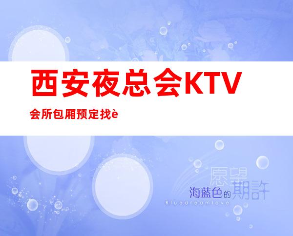 西安夜总会KTV会所包厢预定找谁－预定好玩的夜总会