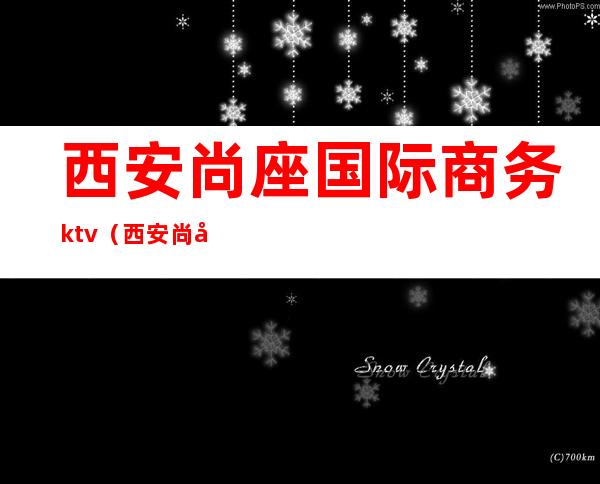 西安尚座国际商务ktv（西安尚座国际商务会所）