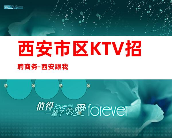 西安市区KTV招聘商务-西安跟我改变现状