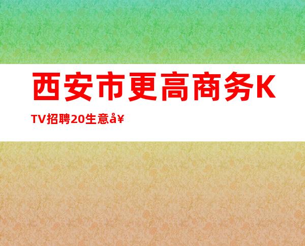 西安市更高商务KTV招聘..20生意好