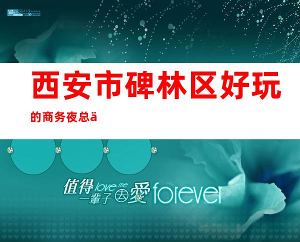 西安市碑林区好玩的商务夜总会你知道几家呢？来看看下面这几家