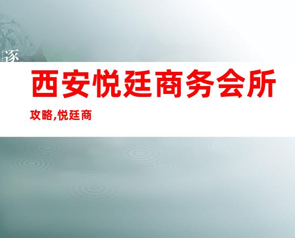 西安悦廷商务会所攻略,悦廷商务KTV订房推荐/消费介绍