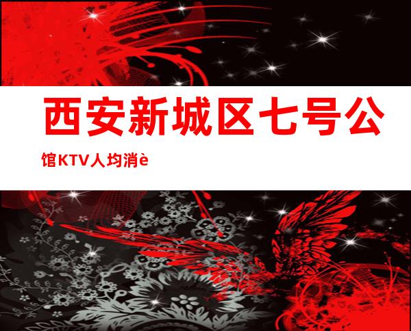 西安新城区七号公馆KTV人均消费-抵消价格-包厢预订