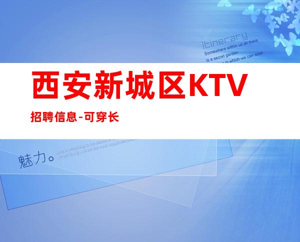 西安新城区KTV招聘信息-可穿长裙上班