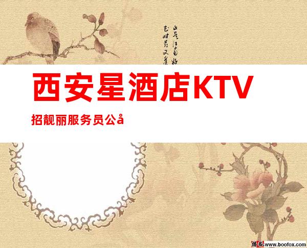 西安星酒店KTV招靓丽服务员 公司生意好福利待遇高