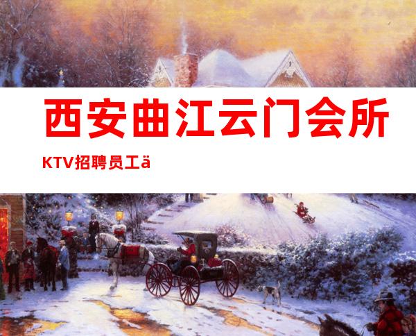 西安曲江云门会所KTV招聘员工信息＿这里高