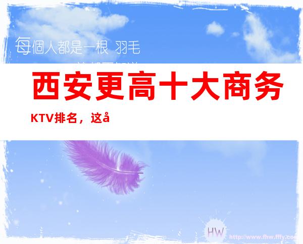 西安更高十大商务KTV排名，这几家让你大饱眼福