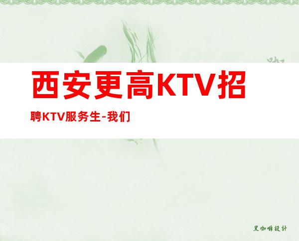 西安更高KTV招聘KTV服务生-我们是一个团队