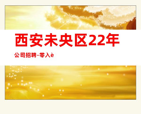 西安未央区22年公司招聘-零入职费安排住宿