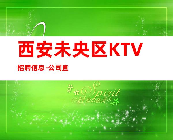 西安未央区KTV招聘信息-公司直招-放心应聘