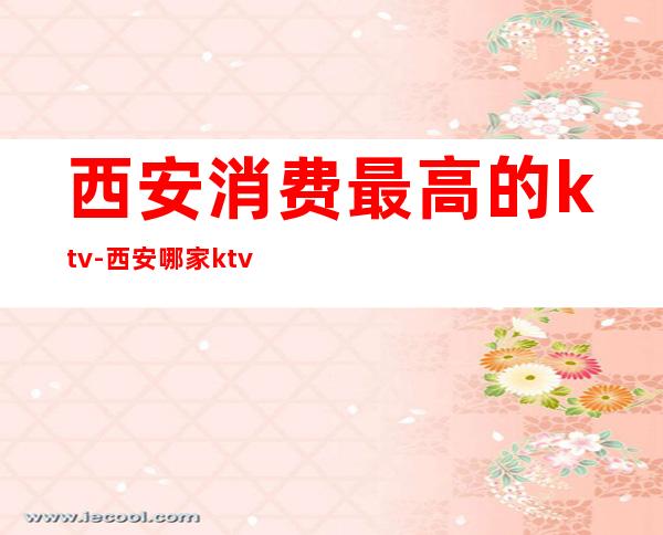 西安消费最高的ktv-西安哪家ktv比较好？