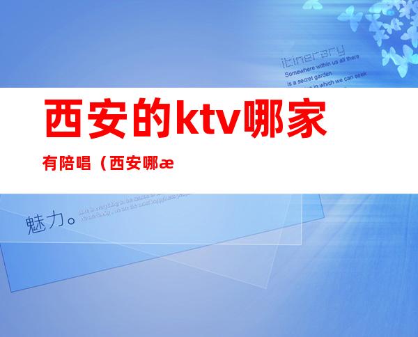 西安的ktv哪家有陪唱（西安哪有陪唱的KTV）